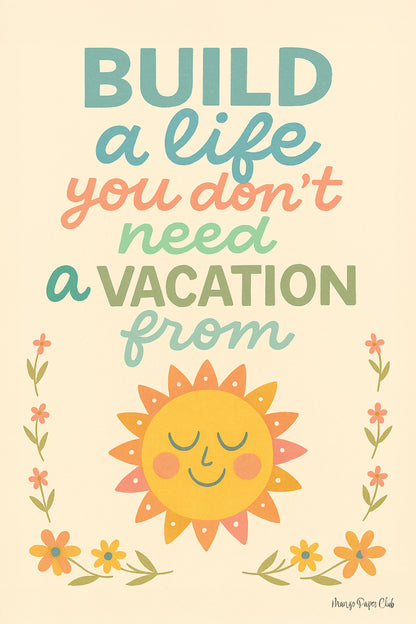 Build a Life You Don’t Need a Vacation From