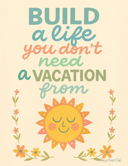 Build a Life You Don’t Need a Vacation From