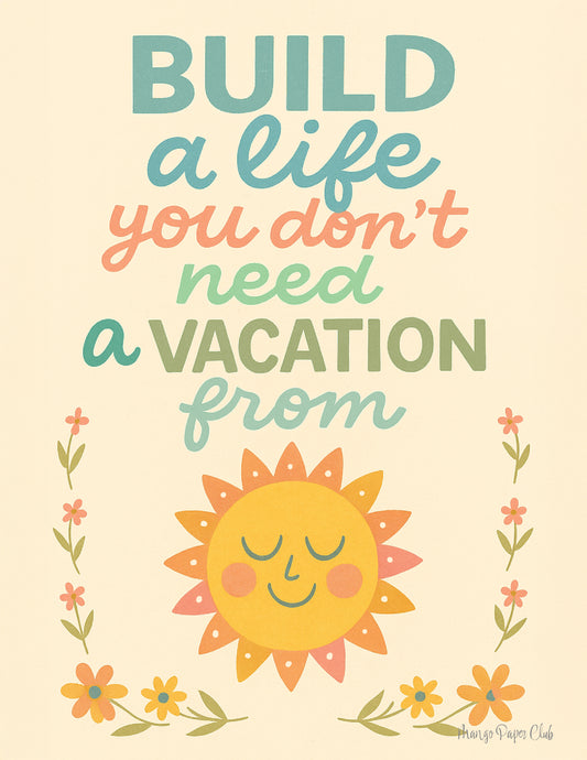 Build a Life You Don’t Need a Vacation From